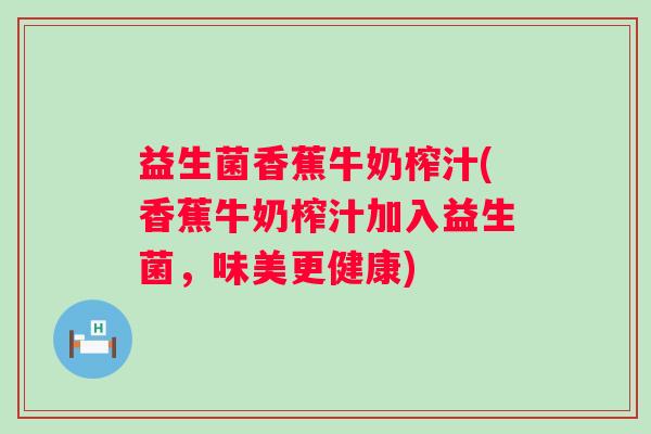 益生菌香蕉牛奶榨汁(香蕉牛奶榨汁加入益生菌，味美更健康)