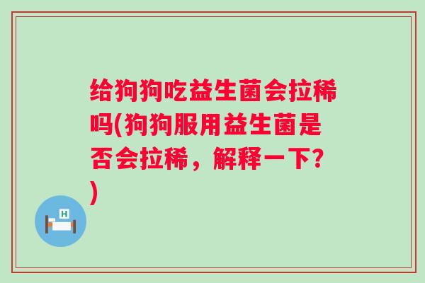 给狗狗吃益生菌会拉稀吗(狗狗服用益生菌是否会拉稀，解释一下？)