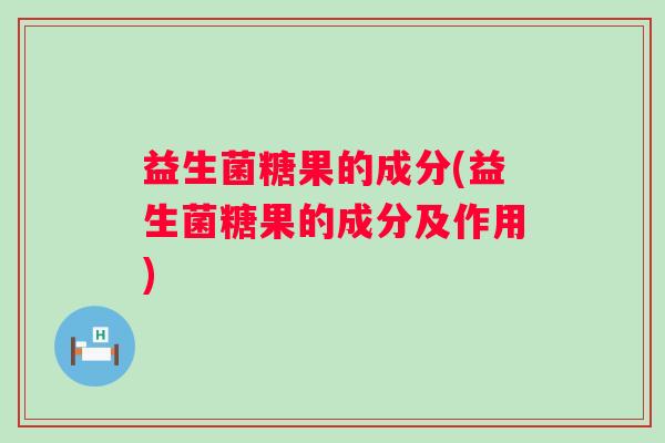 益生菌糖果的成分(益生菌糖果的成分及作用)