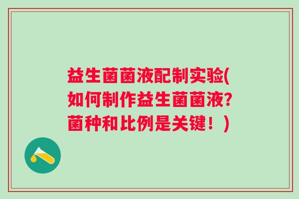 益生菌菌液配制实验(如何制作益生菌菌液？菌种和比例是关键！)