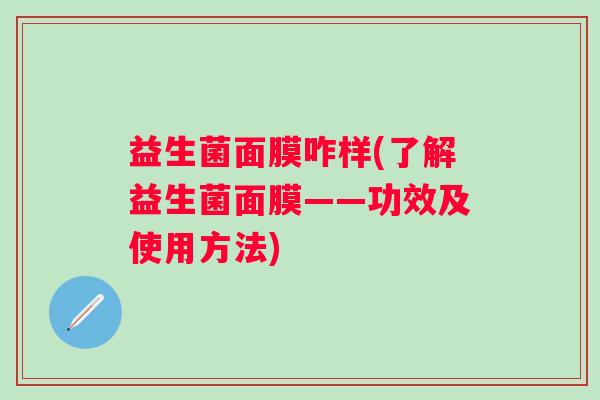 益生菌面膜咋样(了解益生菌面膜——功效及使用方法)