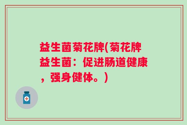 益生菌菊花牌(菊花牌益生菌：促进肠道健康，强身健体。)