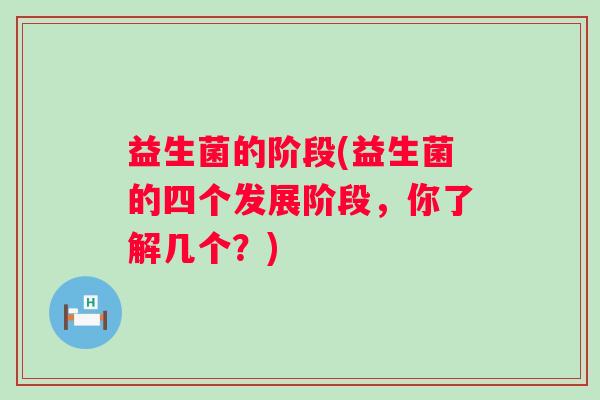 益生菌的阶段(益生菌的四个发展阶段，你了解几个？)