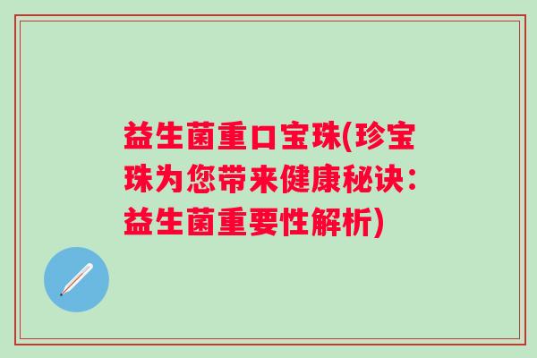益生菌重口宝珠(珍宝珠为您带来健康秘诀：益生菌重要性解析)