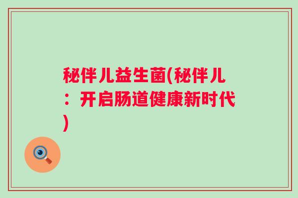 秘伴儿益生菌(秘伴儿：开启肠道健康新时代)