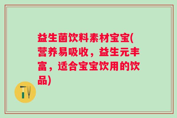 益生菌饮料素材宝宝(营养易吸收，益生元丰富，适合宝宝饮用的饮品)