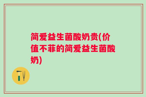 简爱益生菌酸奶贵(价值不菲的简爱益生菌酸奶)