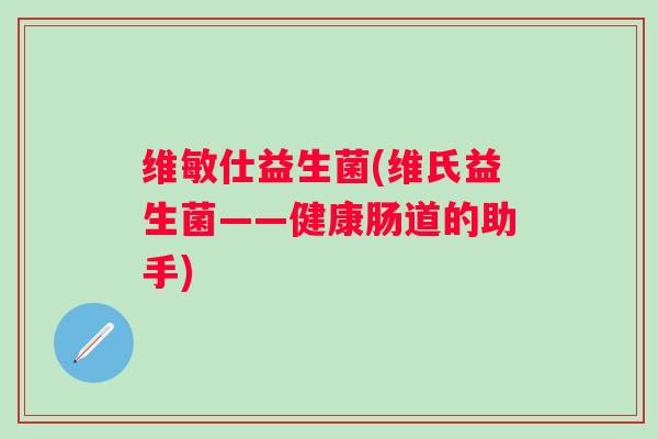 维敏仕益生菌(维氏益生菌——健康肠道的助手)