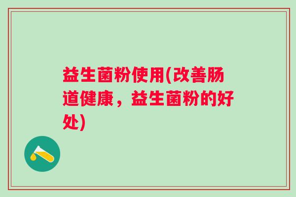 益生菌粉使用(改善肠道健康，益生菌粉的好处)