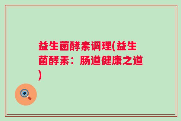 益生菌酵素调理(益生菌酵素：肠道健康之道)