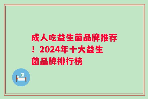 成人吃益生菌品牌推荐！2024年十大益生菌品牌排行榜