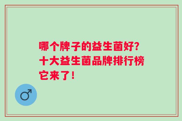 哪个牌子的益生菌好？十大益生菌品牌排行榜它来了！