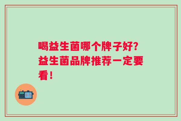 喝益生菌哪个牌子好？益生菌品牌推荐一定要看！