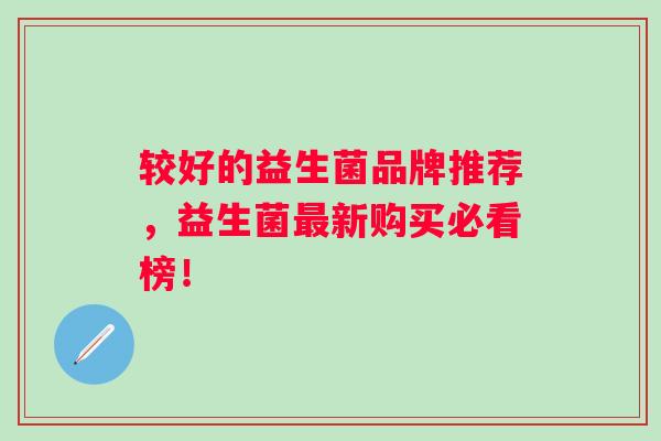 较好的益生菌品牌推荐，益生菌新购买必看榜！