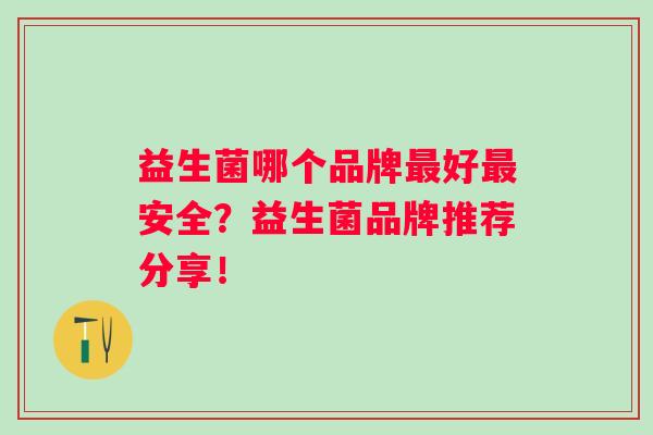 益生菌哪个品牌好安全？益生菌品牌推荐分享！