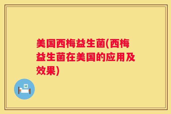 美国西梅益生菌(西梅益生菌在美国的应用及效果)