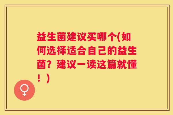 益生菌建议买哪个(如何选择适合自己的益生菌？建议一读这篇就懂！)