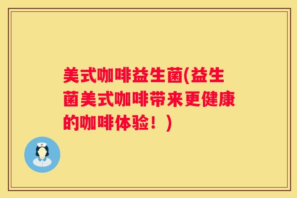 美式咖啡益生菌(益生菌美式咖啡带来更健康的咖啡体验！)