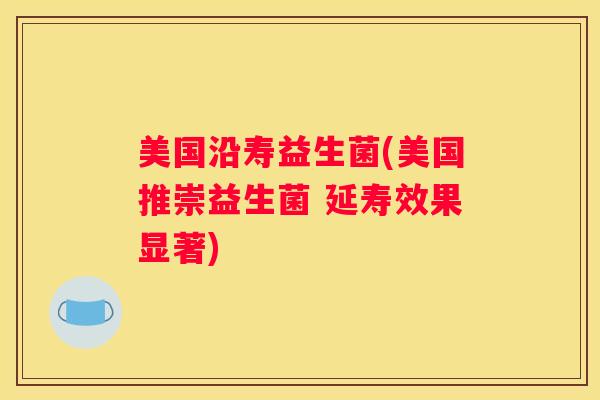 美国沿寿益生菌(美国推崇益生菌 延寿效果显著)