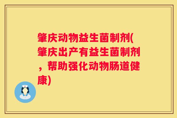 肇庆动物益生菌制剂(肇庆出产有益生菌制剂，帮助强化动物肠道健康)