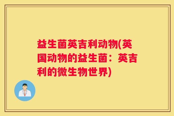 益生菌英吉利动物(英国动物的益生菌：英吉利的微生物世界)