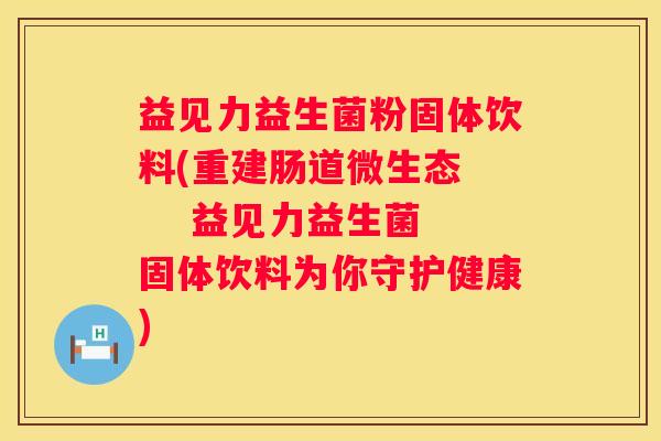 益见力益生菌粉固体饮料(重建肠道微生态     益见力益生菌固体饮料为你守护健康)