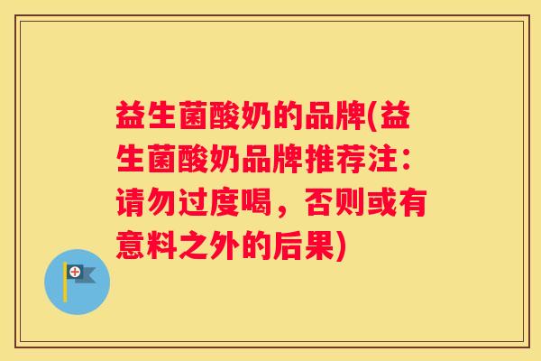 益生菌酸奶的品牌(益生菌酸奶品牌推荐注：请勿过度喝，否则或有意料之外的后果)