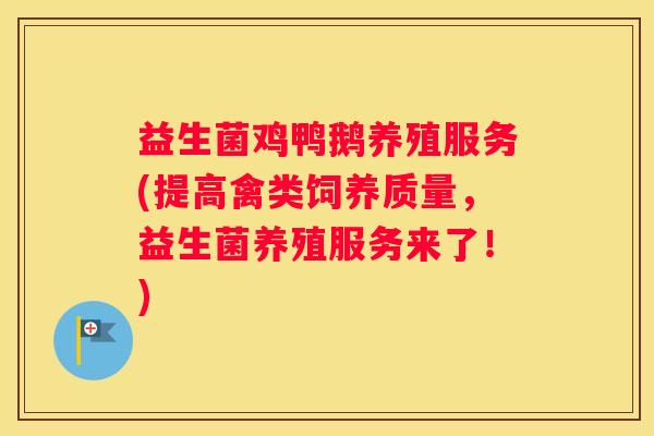 益生菌鸡鸭鹅养殖服务(提高禽类饲养质量，益生菌养殖服务来了！)