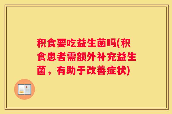 积食要吃益生菌吗(积食患者需额外补充益生菌，有助于改善症状)
