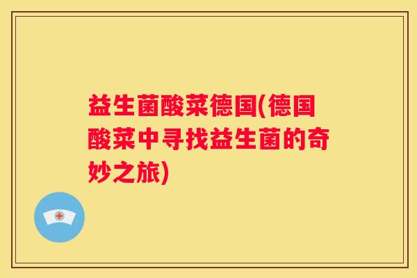 益生菌酸菜德国(德国酸菜中寻找益生菌的奇妙之旅)