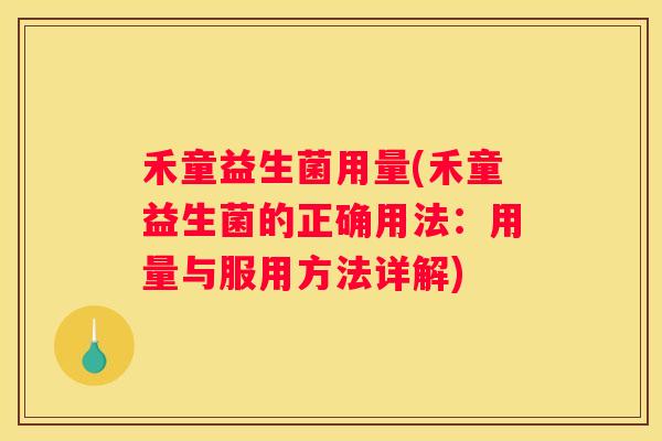 禾童益生菌用量(禾童益生菌的正确用法：用量与服用方法详解)