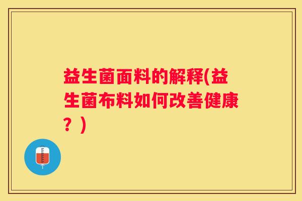 益生菌面料的解释(益生菌布料如何改善健康？)