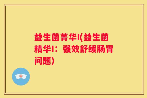 益生菌菁华I(益生菌精华I:强效舒缓肠胃问题) 益生菌菁华I(益生菌精华I:强效舒缓肠胃问题)