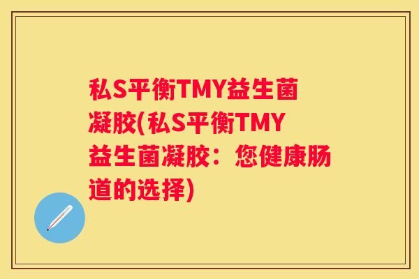私S平衡TMY益生菌凝胶(私S平衡TMY益生菌凝胶：您健康肠道的选择)