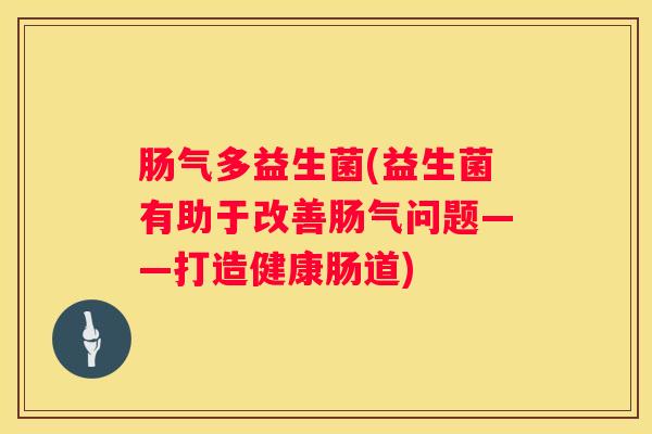 肠气多益生菌(益生菌有助于改善肠气问题——打造健康肠道)