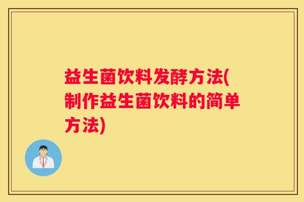 益生菌饮料发酵方法(制作益生菌饮料的简单方法)