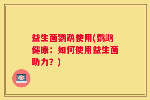 益生菌鹦鹉使用(鹦鹉健康：如何使用益生菌助力？)