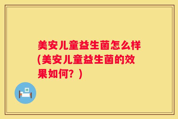 美安儿童益生菌怎么样(美安儿童益生菌的效果如何？)
