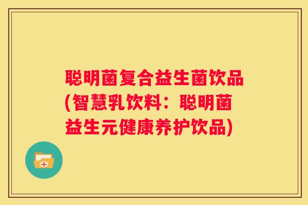 聪明菌复合益生菌饮品(智慧乳饮料：聪明菌益生元健康养护饮品)