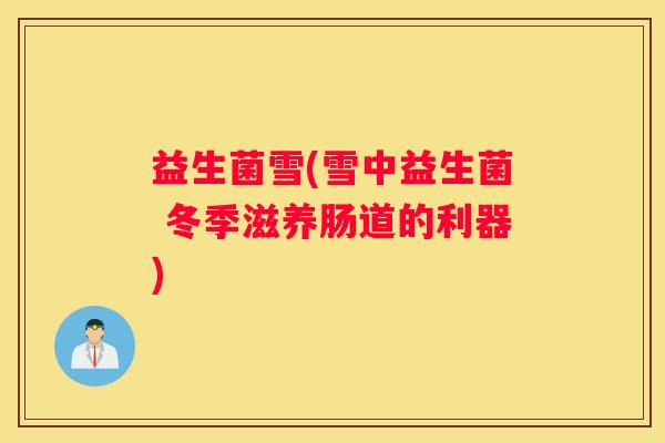 益生菌雪(雪中益生菌 冬季滋养肠道的利器)