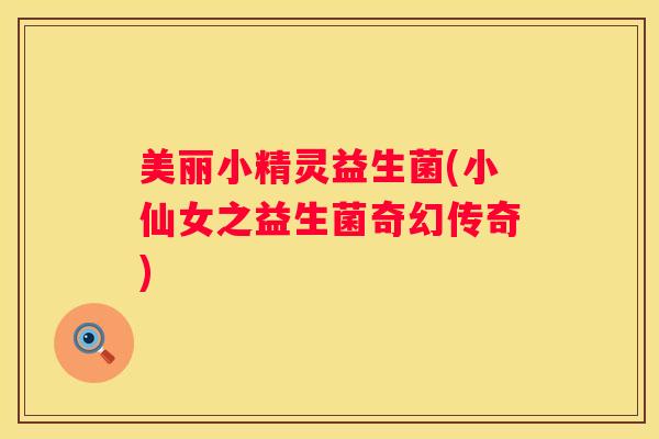 美丽小精灵益生菌(小仙女之益生菌奇幻传奇)