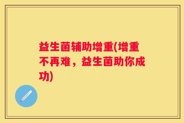 益生菌辅助增重(增重不再难，益生菌助你成功)