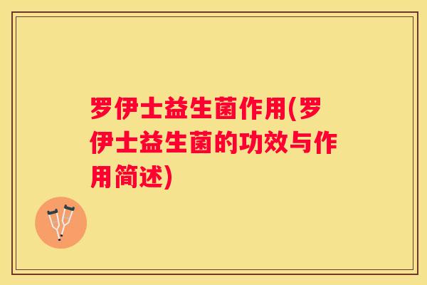 罗伊士益生菌作用(罗伊士益生菌的功效与作用简述)