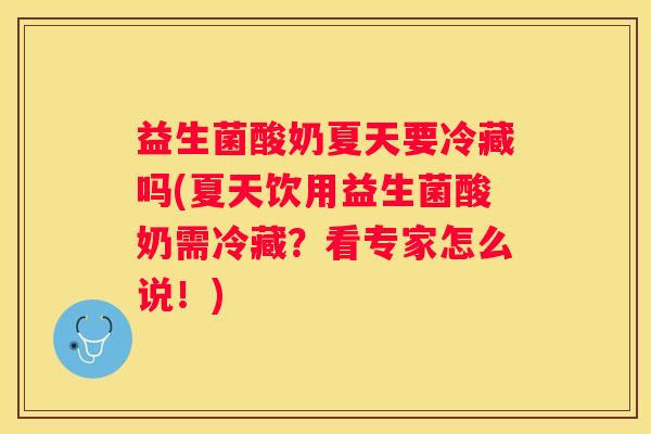 益生菌酸奶夏天要冷藏吗(夏天饮用益生菌酸奶需冷藏？看专家怎么说！)