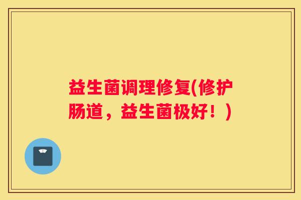 益生菌调理修复(修护肠道，益生菌极好！)