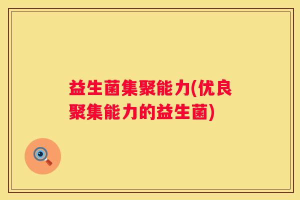 益生菌集聚能力(优良聚集能力的益生菌)