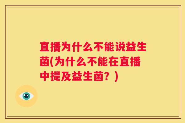 直播为什么不能说益生菌(为什么不能在直播中提及益生菌？)