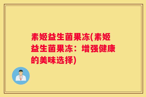 素姬益生菌果冻(素姬益生菌果冻：增强健康的美味选择)