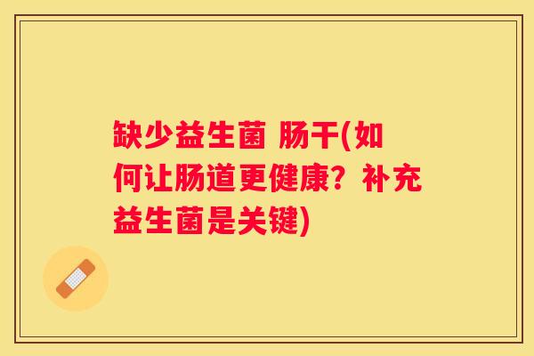 缺少益生菌 肠干(如何让肠道更健康？补充益生菌是关键)