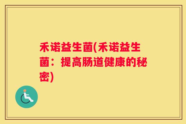 禾诺益生菌(禾诺益生菌：提高肠道健康的秘密)